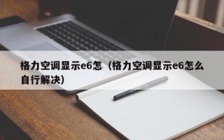 格力空调显示e6怎（格力空调显示e6怎么自行解决）