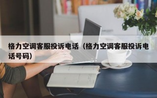 格力空调客服投诉电话（格力空调客服投诉电话号码）