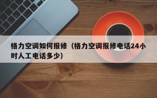 格力空调如何报修（格力空调报修电话24小时人工电话多少）