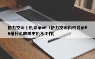 格力空调內机显示e6（格力空调内机显示E6是什么故障主机不工作）