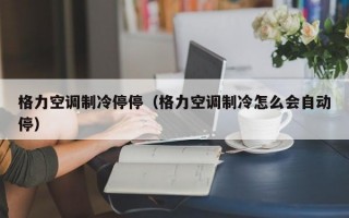 格力空调制冷停停（格力空调制冷怎么会自动停）