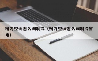 格力空调怎么调制冷（格力空调怎么调制冷省电）