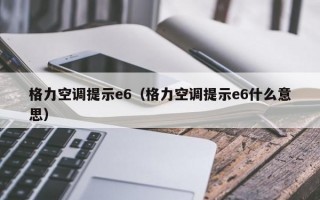 格力空调提示e6（格力空调提示e6什么意思）