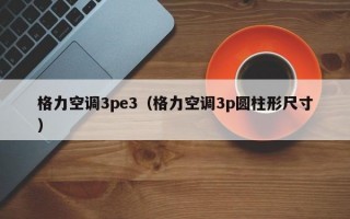 格力空调3pe3（格力空调3p圆柱形尺寸）