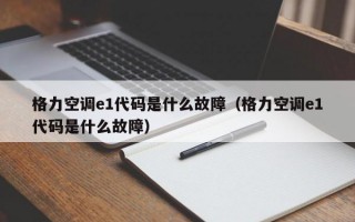 格力空调e1代码是什么故障（格力空调e1代码是什么故障）