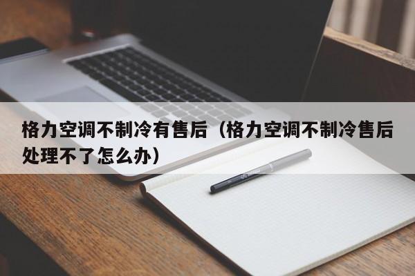 格力空调不制冷有售后（格力空调不制冷售后处理不了怎么办）-第1张图片-BETVlCTOR1946-BETVlCTOR登录入口