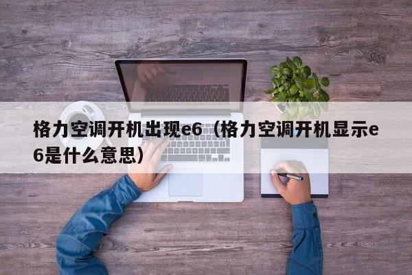 格力空调开机出现e6（格力空调开机显示e6是什么意思）-第1张图片-BETVlCTOR1946-BETVlCTOR登录入口