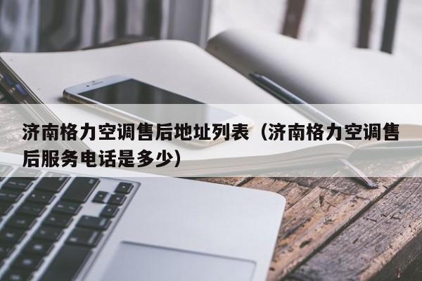 济南格力空调售后地址列表（济南格力空调售后服务电话是多少）-第1张图片-BETVlCTOR1946-BETVlCTOR登录入口