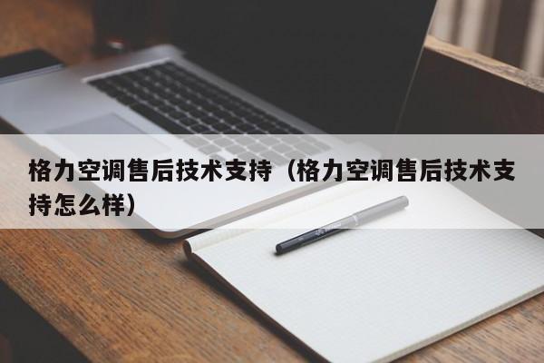 格力空调售后技术支持（格力空调售后技术支持怎么样）-第1张图片-BETVlCTOR1946-BETVlCTOR登录入口