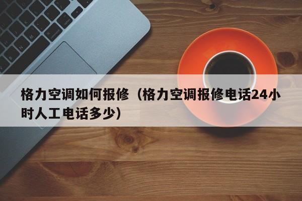 格力空调如何报修（格力空调报修电话24小时人工电话多少）-第1张图片-BETVlCTOR1946-BETVlCTOR登录入口