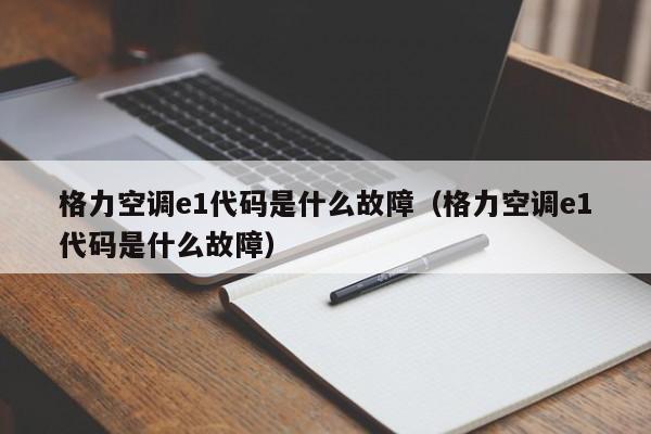 格力空调e1代码是什么故障（格力空调e1代码是什么故障）-第1张图片-BETVlCTOR1946-BETVlCTOR登录入口