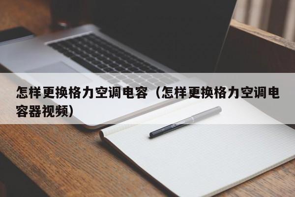 怎样更换格力空调电容（怎样更换格力空调电容器视频）-第1张图片-BETVlCTOR1946-BETVlCTOR登录入口