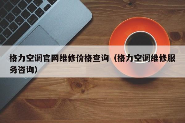 格力空调官网维修价格查询（格力空调维修服务咨询）-第1张图片-BETVlCTOR1946-BETVlCTOR登录入口