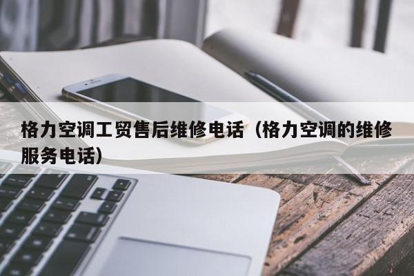 格力空调工贸售后维修电话（格力空调的维修服务电话）-第1张图片-BETVlCTOR1946-BETVlCTOR登录入口